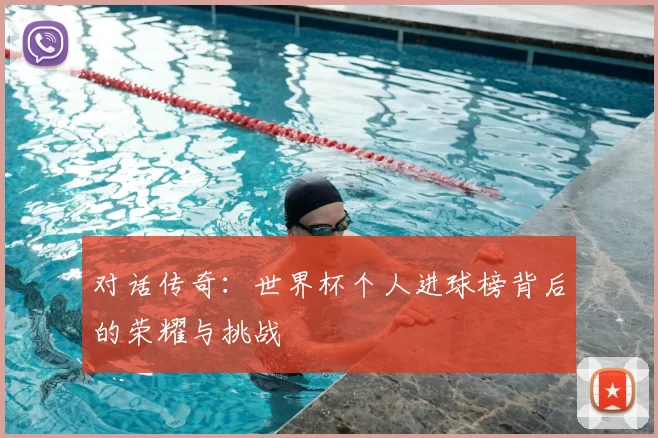 对话传奇：世界杯个人进球榜背后的荣耀与挑战