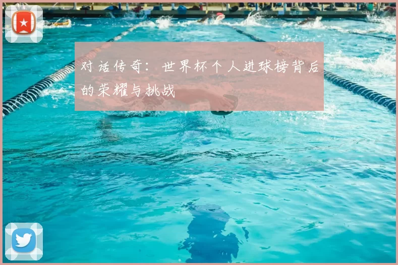 对话传奇:世界杯个人进球榜背后的荣耀与挑战