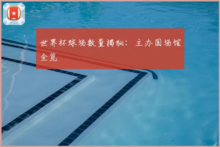 世界杯球场数量揭秘：主办国场馆全览