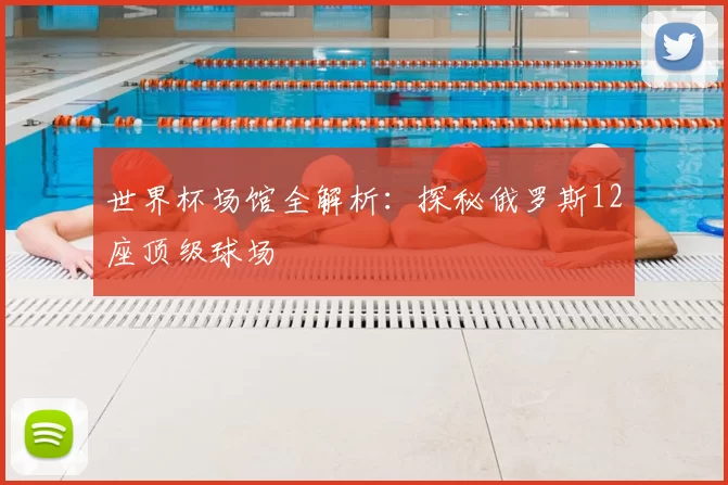 世界杯场馆全解析:探秘俄罗斯12座顶级球场
