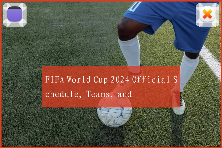 FIFA World Cup 2024 Official Schedule, Teams, and