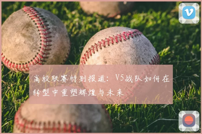 高校联赛特别报道:V5战队如何在转型中重塑辉煌与未来